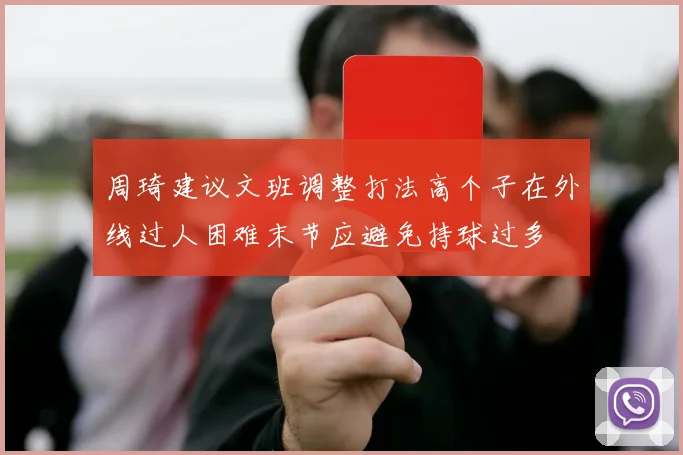 周琦建议文班调整打法高个子在外线过人困难末节应避免持球过多