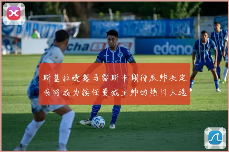 斯基拉透露马雷斯卡期待瓜帅决定或将成为接任曼城主帅的热门人选