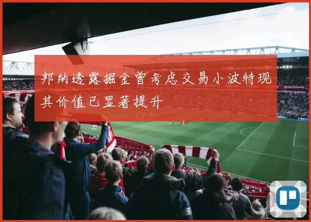 邦纳透露掘金曾考虑交易小波特现其价值已显著提升