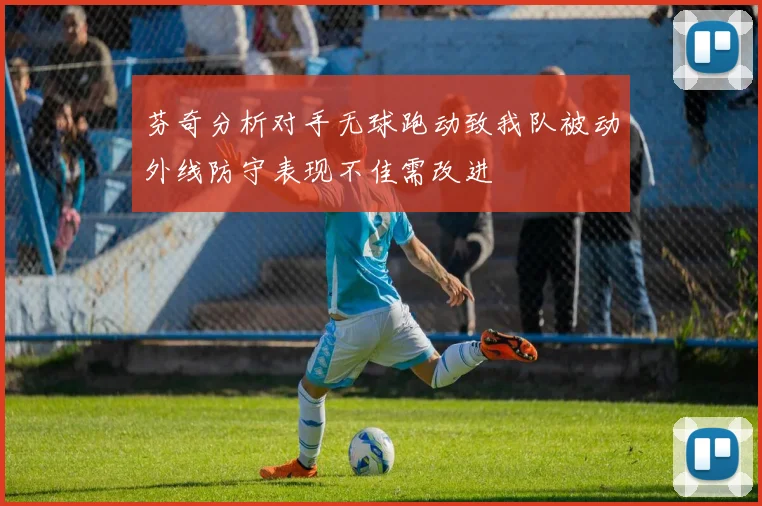 芬奇分析对手无球跑动致我队被动外线防守表现不佳需改进