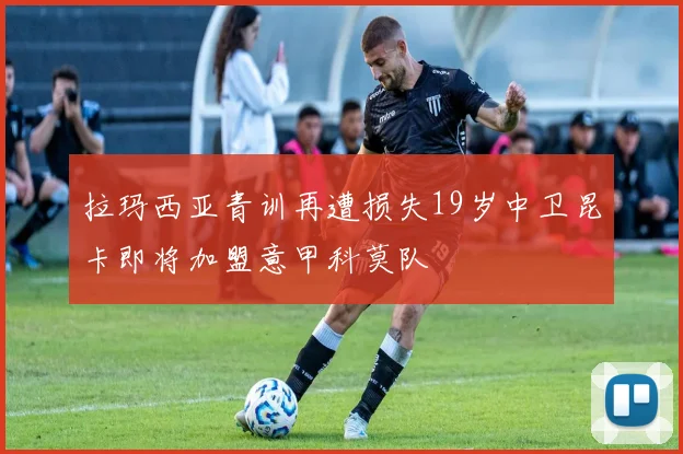 拉玛西亚青训再遭损失19岁中卫昆卡即将加盟意甲科莫队